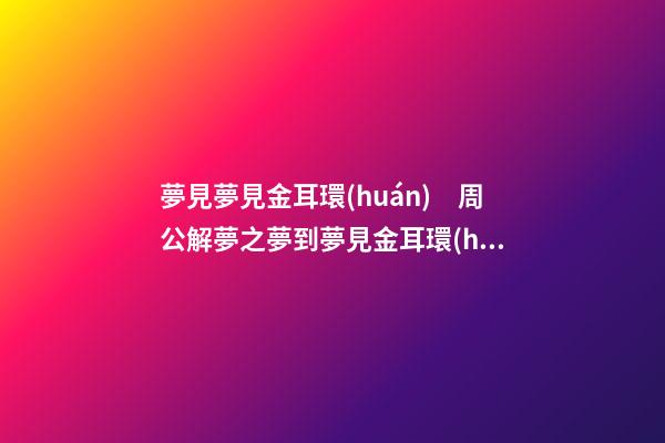 夢見夢見金耳環(huán)　周公解夢之夢到夢見金耳環(huán)